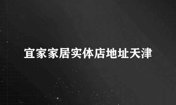 宜家家居实体店地址天津