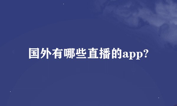 国外有哪些直播的app?
