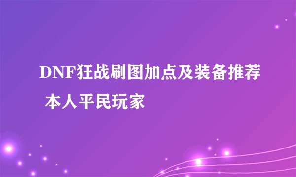 DNF狂战刷图加点及装备推荐 本人平民玩家