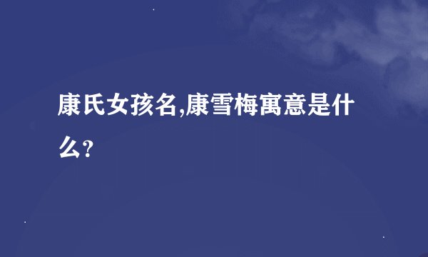 康氏女孩名,康雪梅寓意是什么？