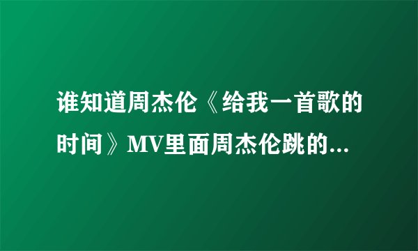 谁知道周杰伦《给我一首歌的时间》MV里面周杰伦跳的步法的教程