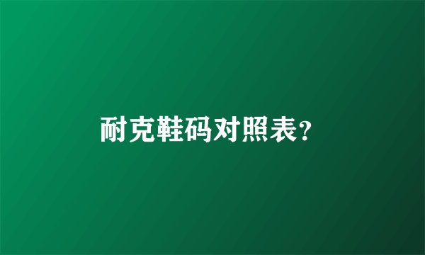 耐克鞋码对照表？