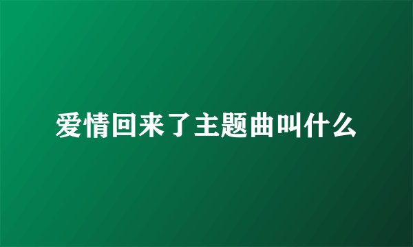 爱情回来了主题曲叫什么