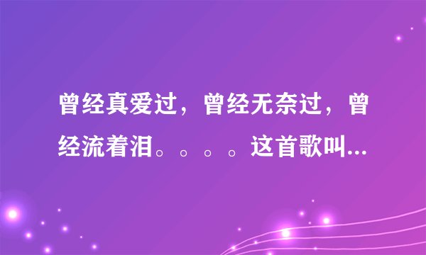 曾经真爱过，曾经无奈过，曾经流着泪。。。。这首歌叫什么名字