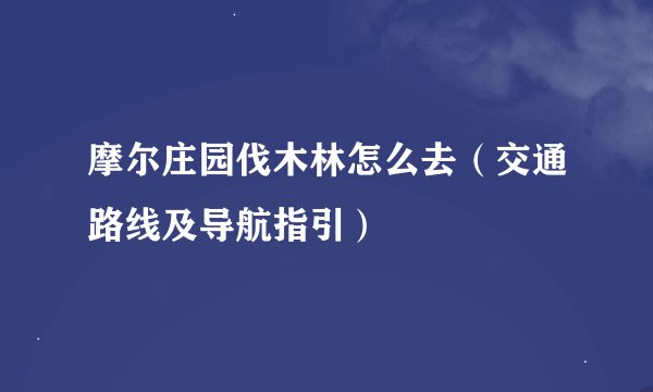 摩尔庄园伐木林怎么去（交通路线及导航指引）