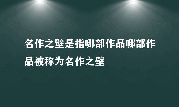 名作之壁是指哪部作品哪部作品被称为名作之壁