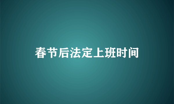春节后法定上班时间