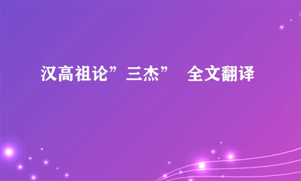汉高祖论”三杰”  全文翻译