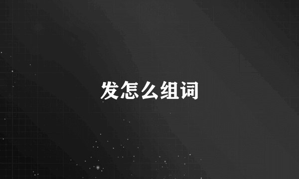 发怎么组词