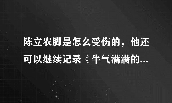 陈立农脚是怎么受伤的，他还可以继续记录《牛气满满的哥哥》吗