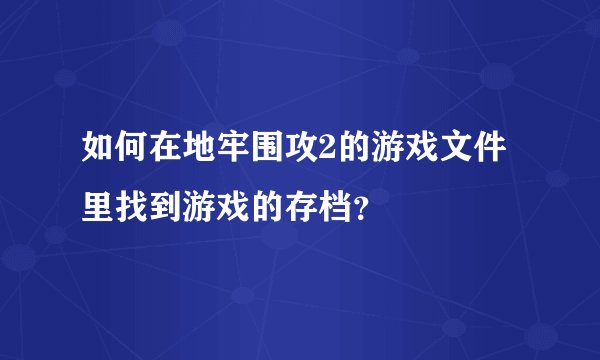 如何在地牢围攻2的游戏文件里找到游戏的存档？