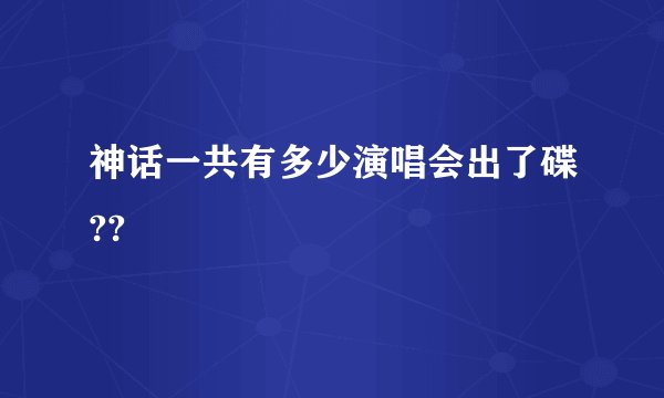 神话一共有多少演唱会出了碟??