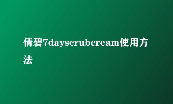 倩碧7dayscrubcream使用方法