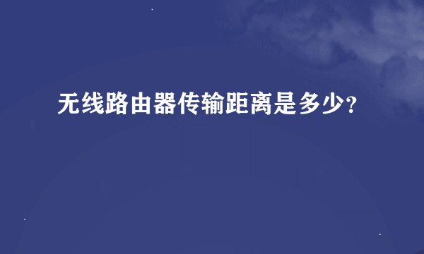 无线路由器传输距离是多少？