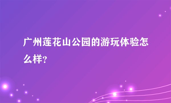 广州莲花山公园的游玩体验怎么样？