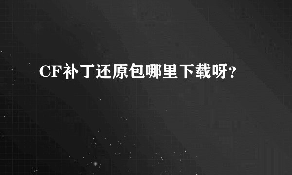 CF补丁还原包哪里下载呀？