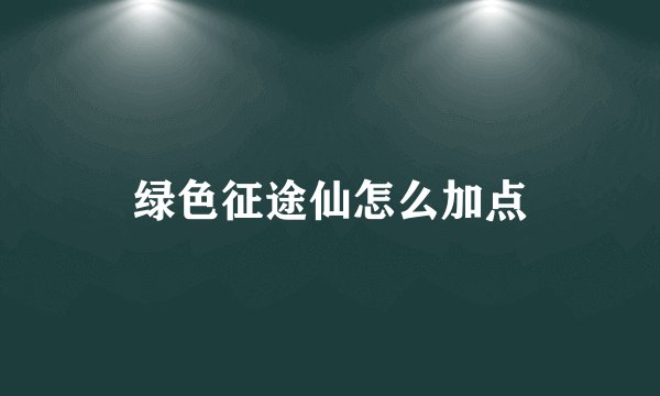 绿色征途仙怎么加点