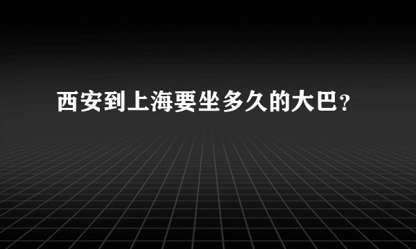 西安到上海要坐多久的大巴？