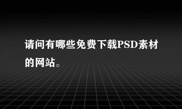 请问有哪些免费下载PSD素材的网站。