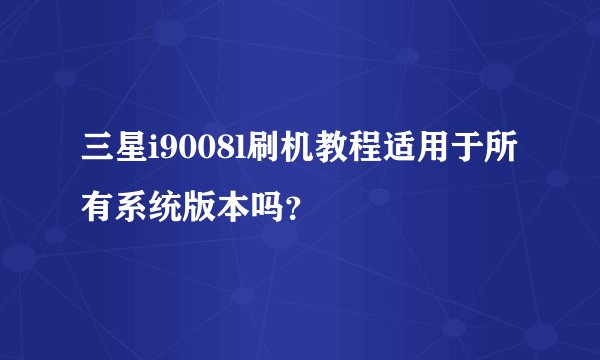 三星i9008l刷机教程适用于所有系统版本吗？