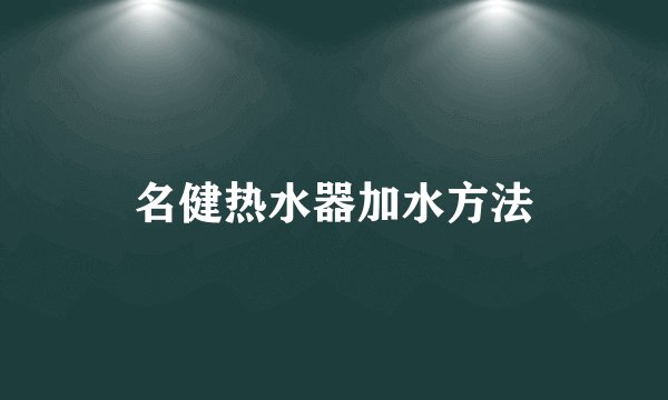 名健热水器加水方法