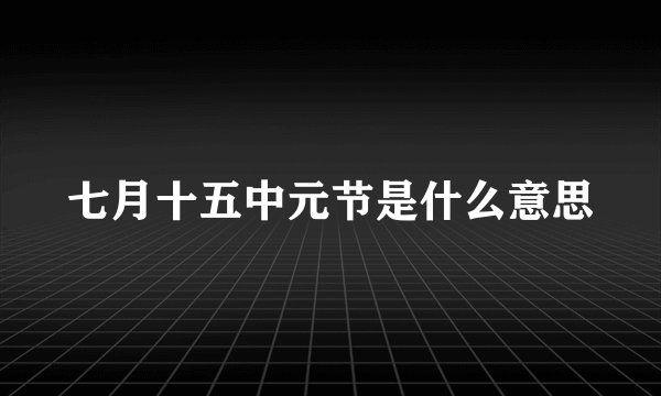 七月十五中元节是什么意思
