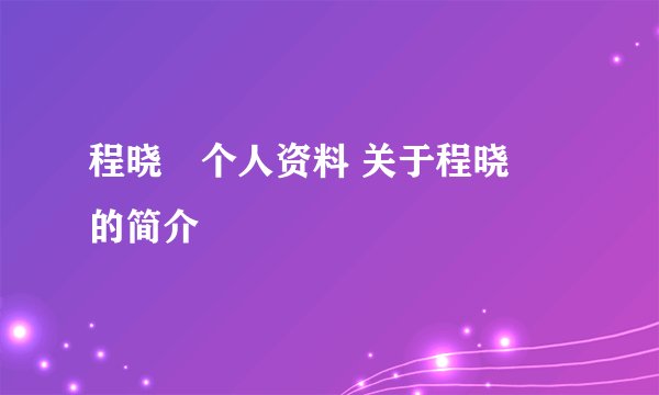 程晓玥个人资料 关于程晓玥的简介