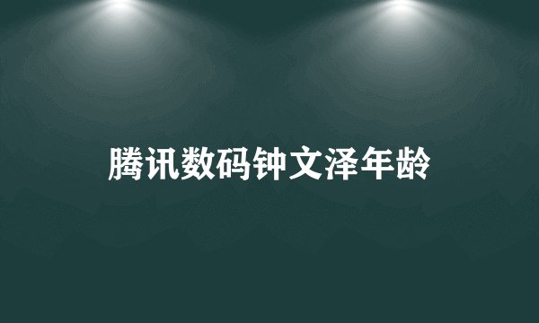 腾讯数码钟文泽年龄