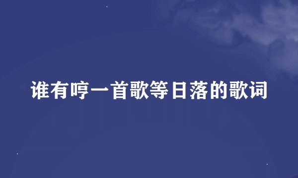 谁有哼一首歌等日落的歌词