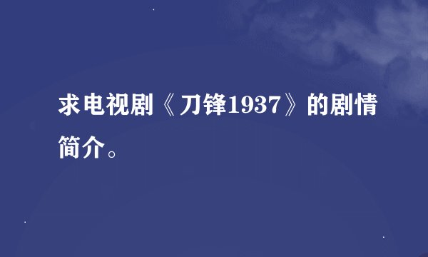 求电视剧《刀锋1937》的剧情简介。
