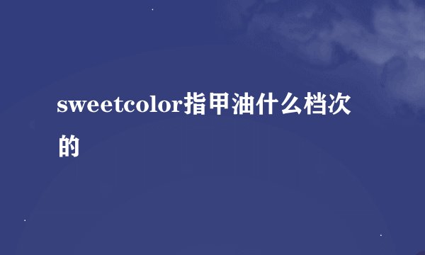 sweetcolor指甲油什么档次的