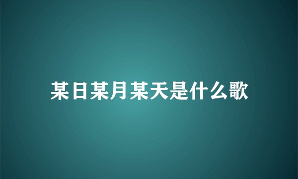 某日某月某天是什么歌