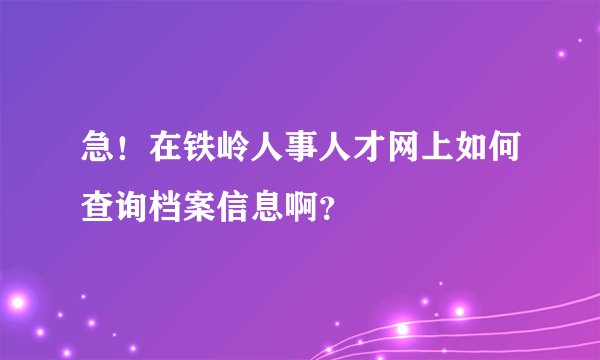 急！在铁岭人事人才网上如何查询档案信息啊？