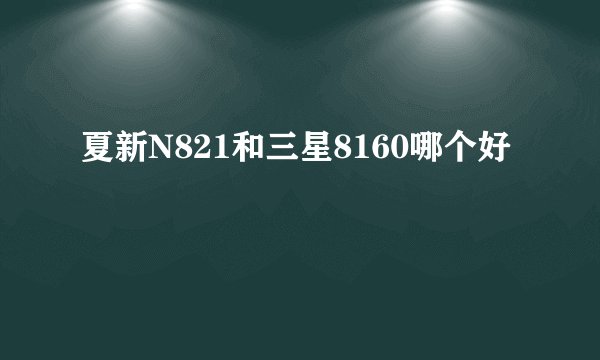 夏新N821和三星8160哪个好