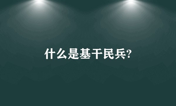 什么是基干民兵?