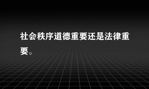 社会秩序道德重要还是法律重要。