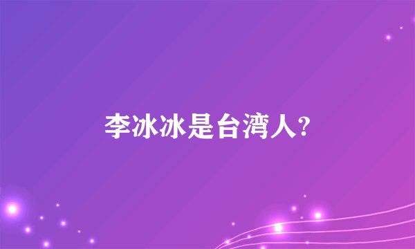 李冰冰是台湾人?