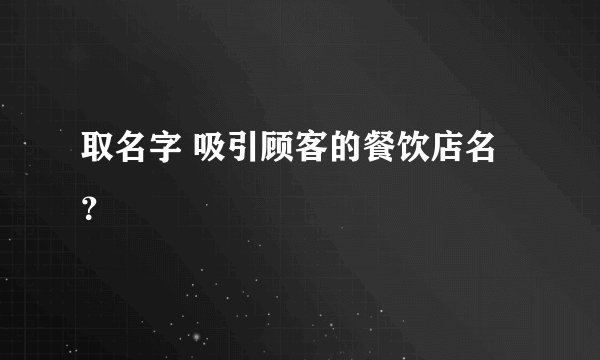 取名字 吸引顾客的餐饮店名？