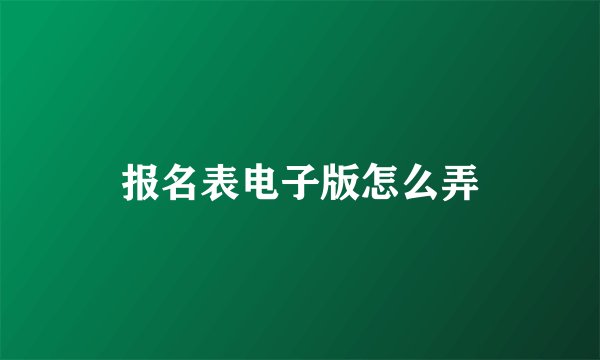 报名表电子版怎么弄