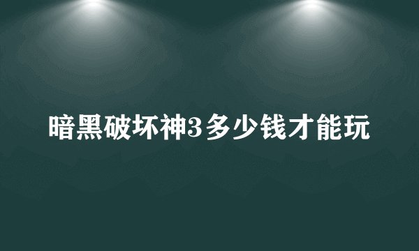 暗黑破坏神3多少钱才能玩