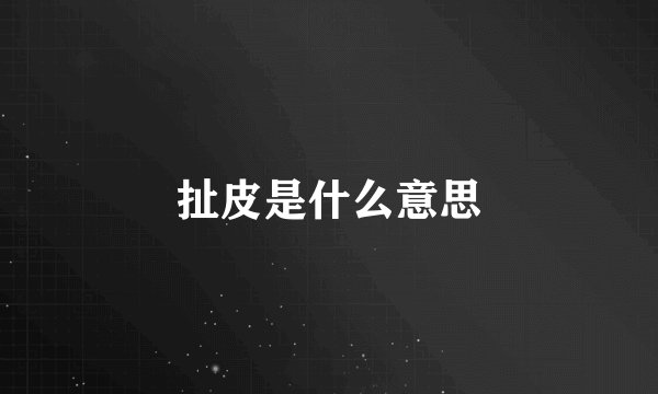 扯皮是什么意思