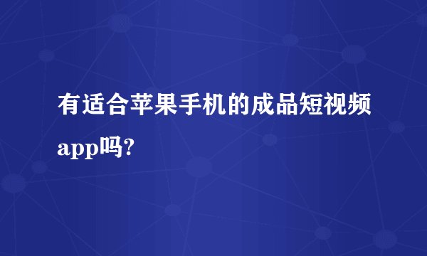 有适合苹果手机的成品短视频app吗?