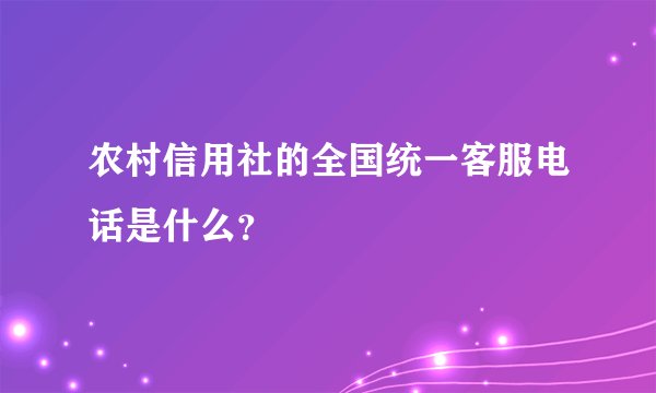 农村信用社的全国统一客服电话是什么？