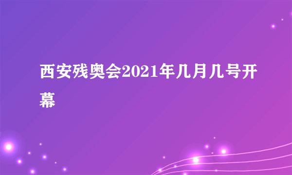 西安残奥会2021年几月几号开幕