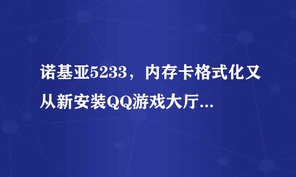 诺基亚5233，内存卡格式化又从新安装QQ游戏大厅以后 QQ斗地主 还是提示载入游戏出错啊？求高手帮忙解决