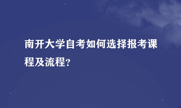 南开大学自考如何选择报考课程及流程？