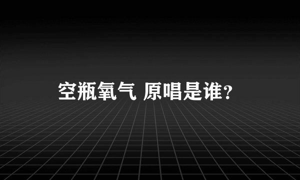 空瓶氧气 原唱是谁？