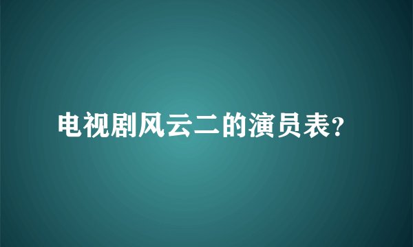 电视剧风云二的演员表？