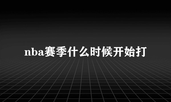 nba赛季什么时候开始打
