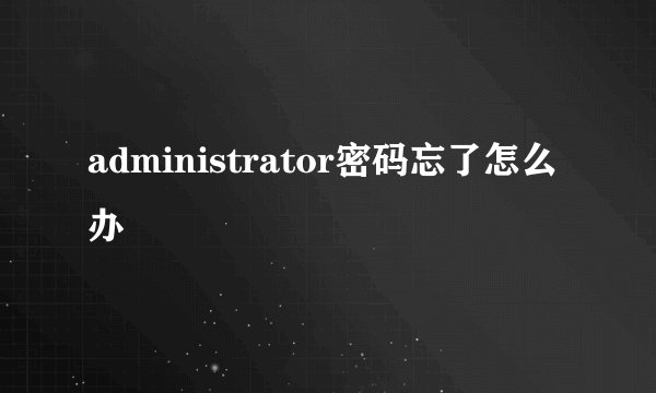 administrator密码忘了怎么办